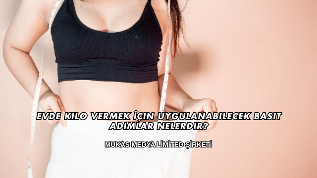 Evde Kilo Vermek İçin Uygulanabilecek Basit Adımlar Nelerdir?
