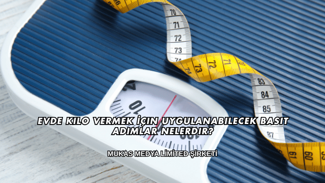 Evde Kilo Vermek İçin Uygulanabilecek Basit Adımlar Nelerdir?