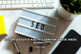 Editör Gözüyle Kaliteli Tanıtım Yazısı Nasıl Olmalı?